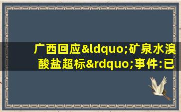 广西回应“矿泉水溴酸盐超标”事件:已责令企业整改