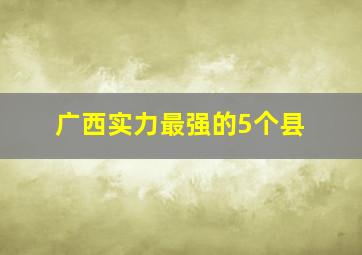 广西实力最强的5个县