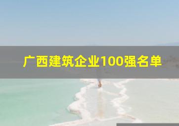 广西建筑企业100强名单