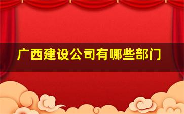 广西建设公司有哪些部门