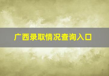 广西录取情况查询入口