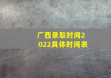 广西录取时间2022具体时间表