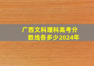 广西文科理科高考分数线各多少2024年