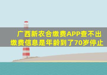 广西新农合缴费APP查不出缴费信息是年龄到了70岁停止