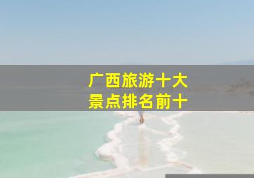 广西旅游十大景点排名前十