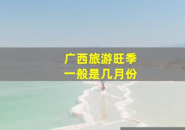 广西旅游旺季一般是几月份