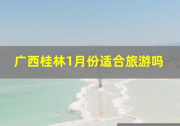 广西桂林1月份适合旅游吗