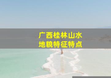 广西桂林山水地貌特征特点