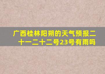 广西桂林阳朔的天气预报二十一二十二号23号有雨吗