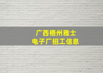 广西梧州雅士电子厂招工信息