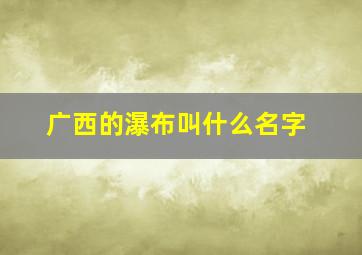 广西的瀑布叫什么名字