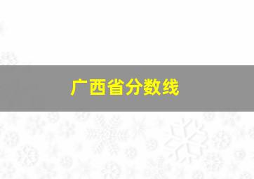 广西省分数线