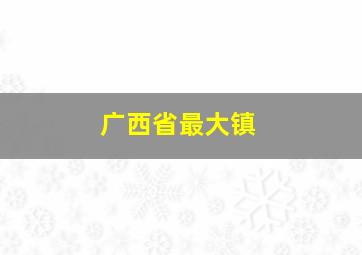 广西省最大镇