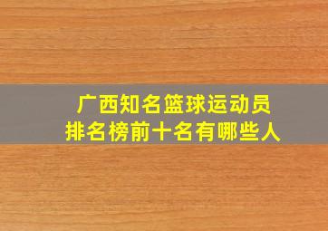 广西知名篮球运动员排名榜前十名有哪些人