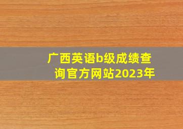 广西英语b级成绩查询官方网站2023年