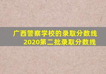 广西警察学校的录取分数线2020第二批录取分数线