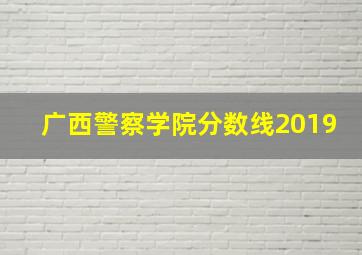 广西警察学院分数线2019