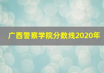 广西警察学院分数线2020年