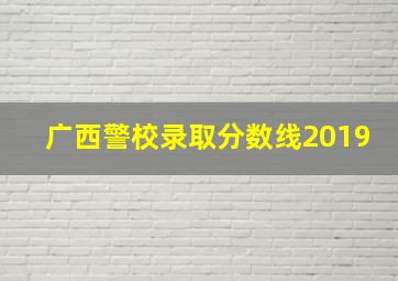 广西警校录取分数线2019