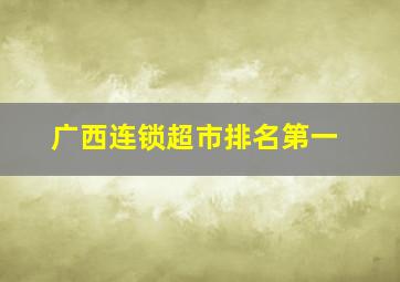 广西连锁超市排名第一