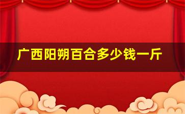 广西阳朔百合多少钱一斤