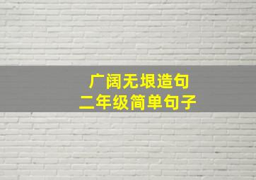 广阔无垠造句二年级简单句子