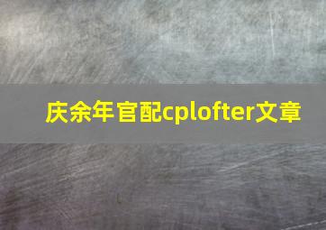 庆余年官配cplofter文章