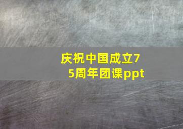 庆祝中国成立75周年团课ppt