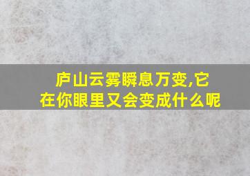 庐山云雾瞬息万变,它在你眼里又会变成什么呢