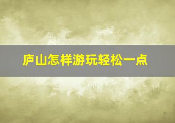 庐山怎样游玩轻松一点