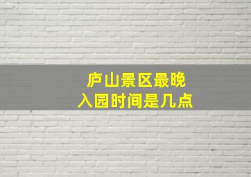 庐山景区最晚入园时间是几点