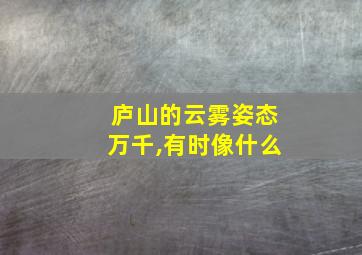 庐山的云雾姿态万千,有时像什么