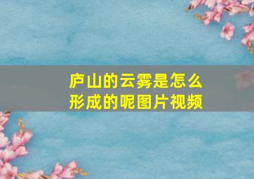 庐山的云雾是怎么形成的呢图片视频