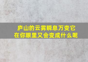 庐山的云雾瞬息万变它在你眼里又会变成什么呢