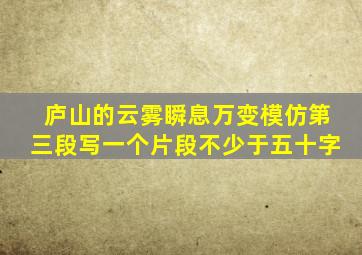 庐山的云雾瞬息万变模仿第三段写一个片段不少于五十字