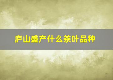 庐山盛产什么茶叶品种