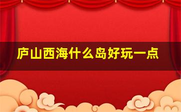 庐山西海什么岛好玩一点