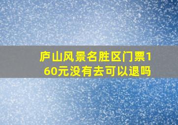 庐山风景名胜区门票160元没有去可以退吗