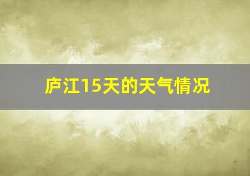 庐江15天的天气情况