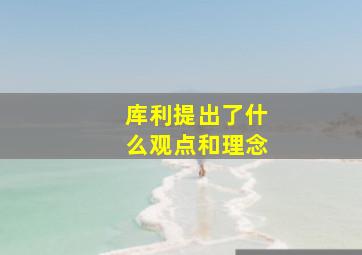 库利提出了什么观点和理念