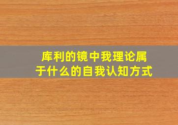 库利的镜中我理论属于什么的自我认知方式