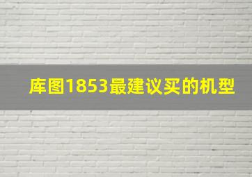 库图1853最建议买的机型