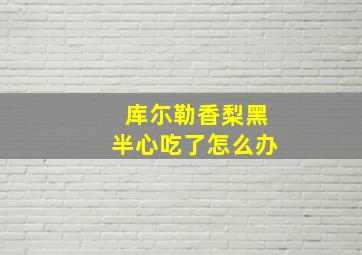 库尓勒香梨黑半心吃了怎么办