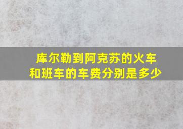 库尔勒到阿克苏的火车和班车的车费分别是多少