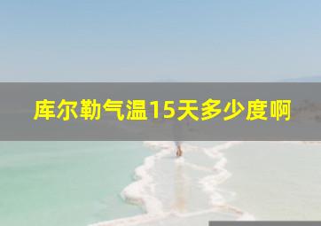 库尔勒气温15天多少度啊