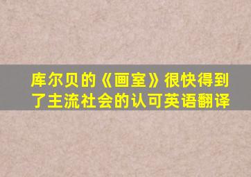 库尔贝的《画室》很快得到了主流社会的认可英语翻译