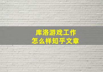 库洛游戏工作怎么样知乎文章