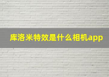 库洛米特效是什么相机app