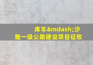 库车—沙雅一级公路建设项目征收