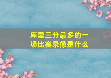 库里三分最多的一场比赛录像是什么